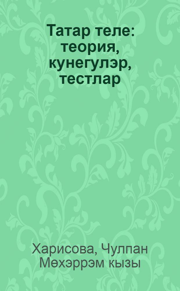 Татар теле : теория, кунегулэр, тестлар = Татарский язык