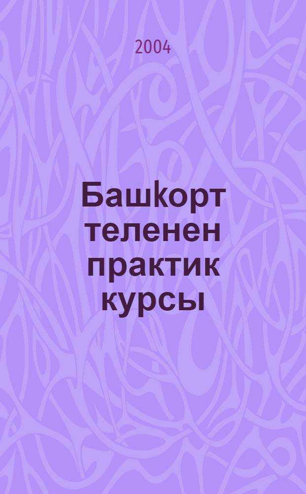 Башkорт теленен практик курсы : кунегеузэр йыйынтыгы : (филология фак. рус бул. студенттары өсөн) = Практический курс башкирского языка