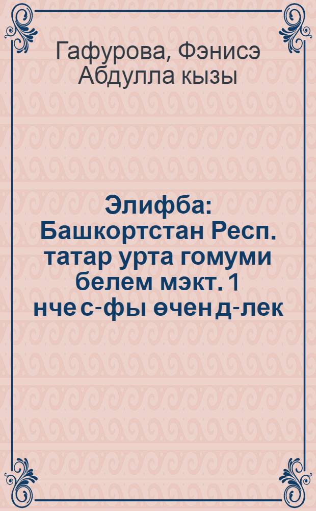 Элифба : Башкортстан Респ. татар урта гомуми белем мэкт. 1 нче с-фы өчен д-лек = Алифба