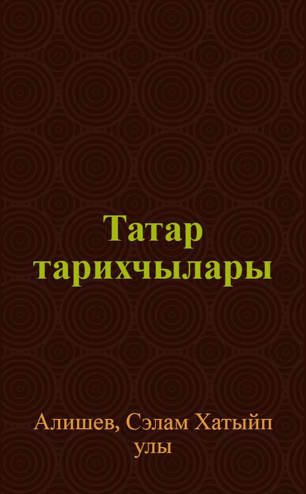 Татар тарихчылары = Татарские историки.