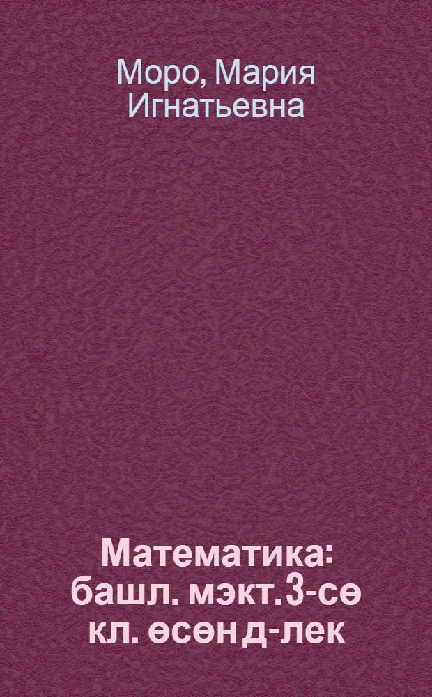 Математика : башл. мэкт. 3-сө кл. өсөн д-лек : 2 киç = Математика