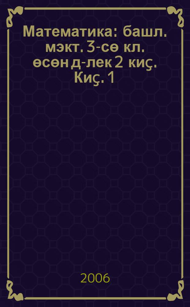 Математика : башл. мэкт. 3-сө кл. өсөн д-лек 2 киç. Киç. 1