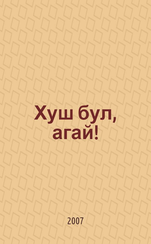 Хуш бул, агай! : киносценарий, пьеса, шигырзар = До свидания, дядя!