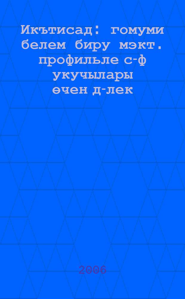 Икътисад : гомуми белем биру мэкт. профильле с-ф укучылары өчен д-лек = [Экономика