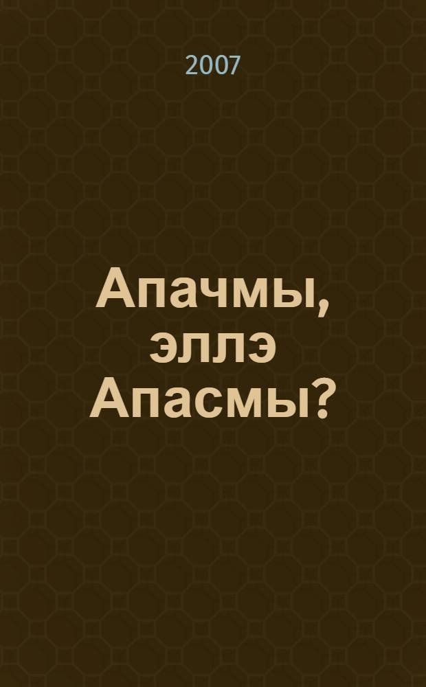 Апачмы, эллэ Апасмы? : авылым тарихыннан = Апач или Апас?