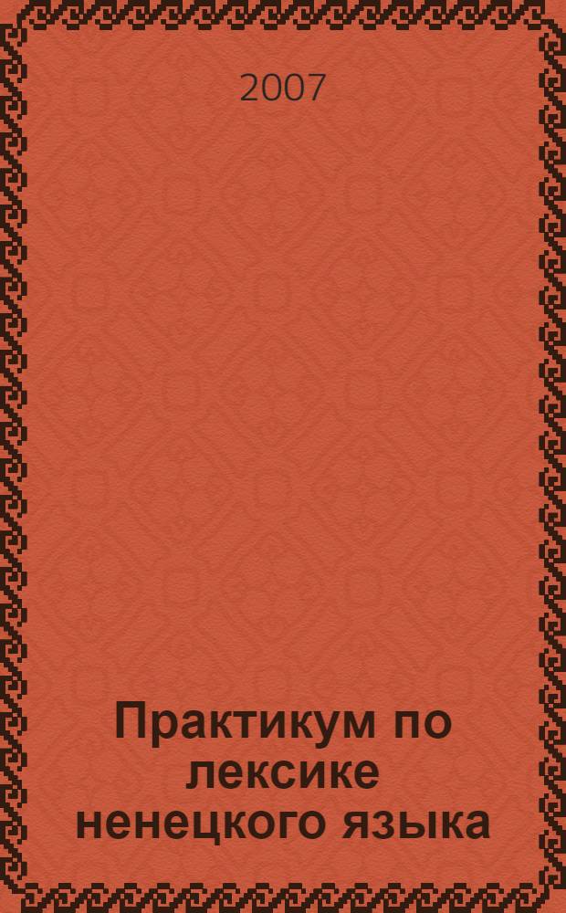 Практикум по лексике ненецкого языка : учеб. пособие для учащихся 9-11 кл. общеобразоват. учреждений