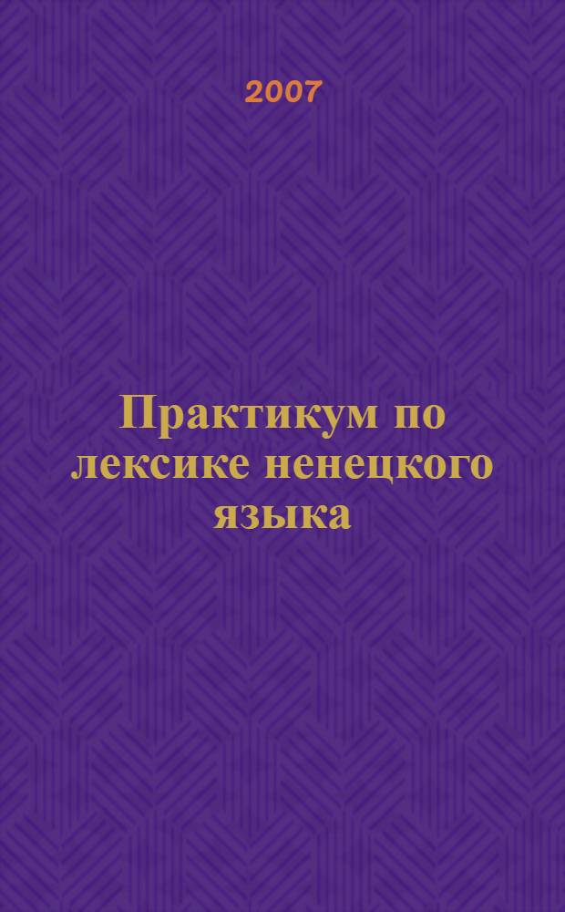 Практикум по лексике ненецкого языка : учеб. пособие для учащихся 9-11 кл. общеобразоват. учреждений. Ч. 2