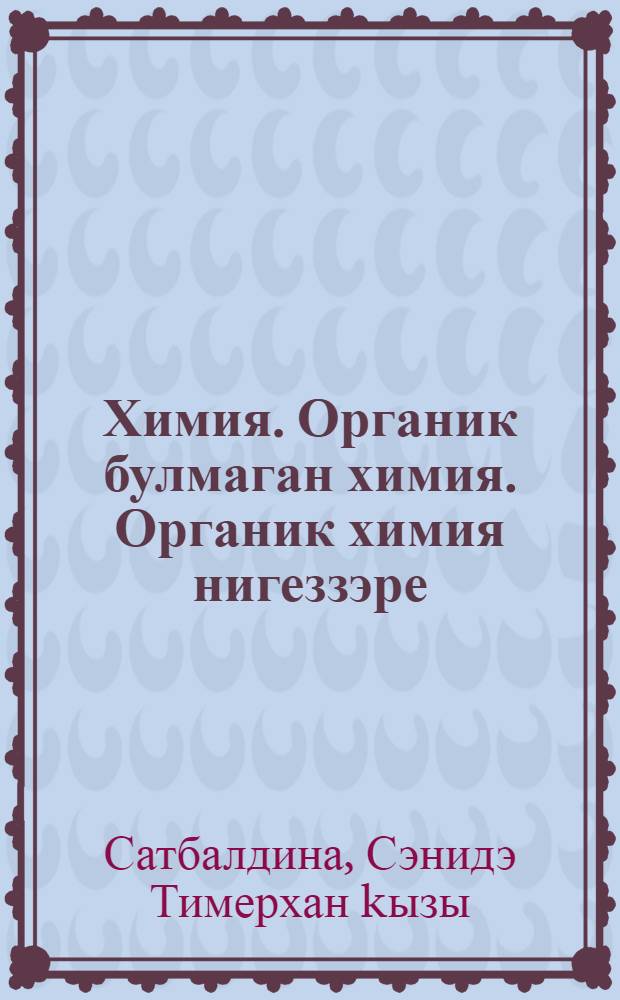Химия. Органик булмаган химия. Органик химия нигеззэре : дөйөм белем биреу учреждениеларынын 8-9 кл. өсөн д-лек = Химия. Неорганическая химия. Основы органической химии