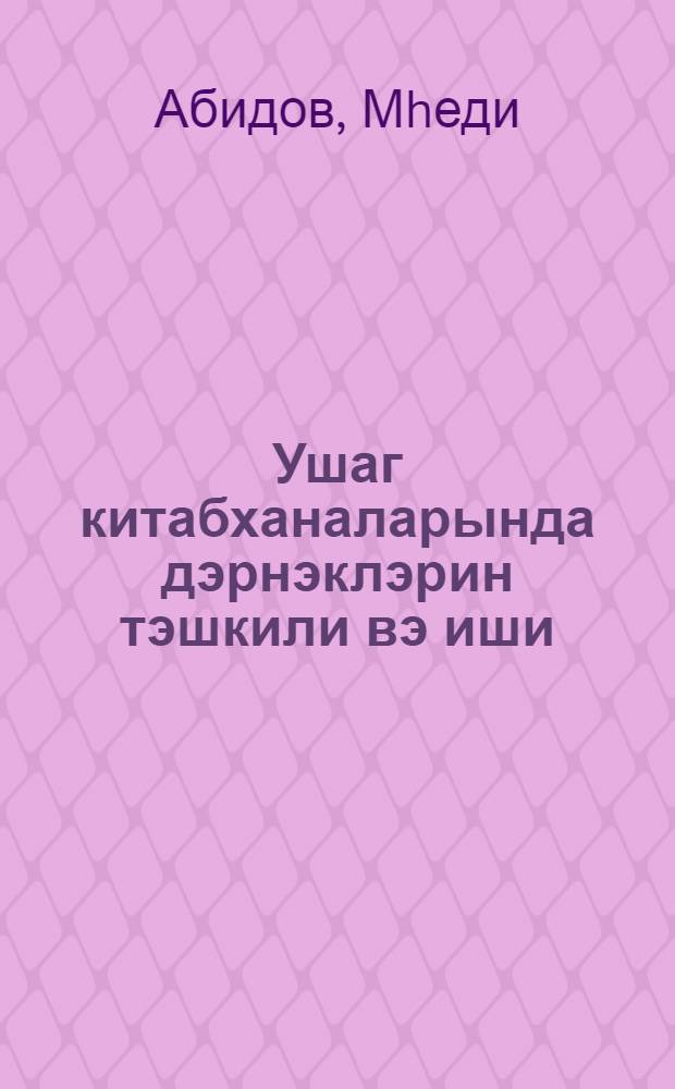 Ушаг китабханаларында дэрнэклэрин тэшкили вэ иши : ушаг китабхана ишчисинэ комэк = Организация кружковой работы в детских библиотеках