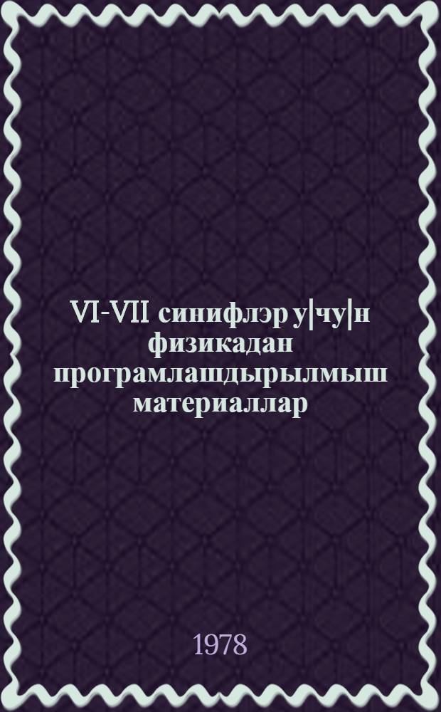 VI-VII синифлэр у|чу|н физикадан програмлашдырылмыш материаллар = Программированные материалы по физике для VI-VII классов