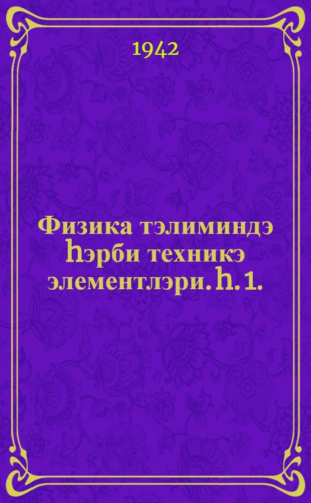 Физика тэлиминдэ hэрби техникэ элементлэри. h. 1.