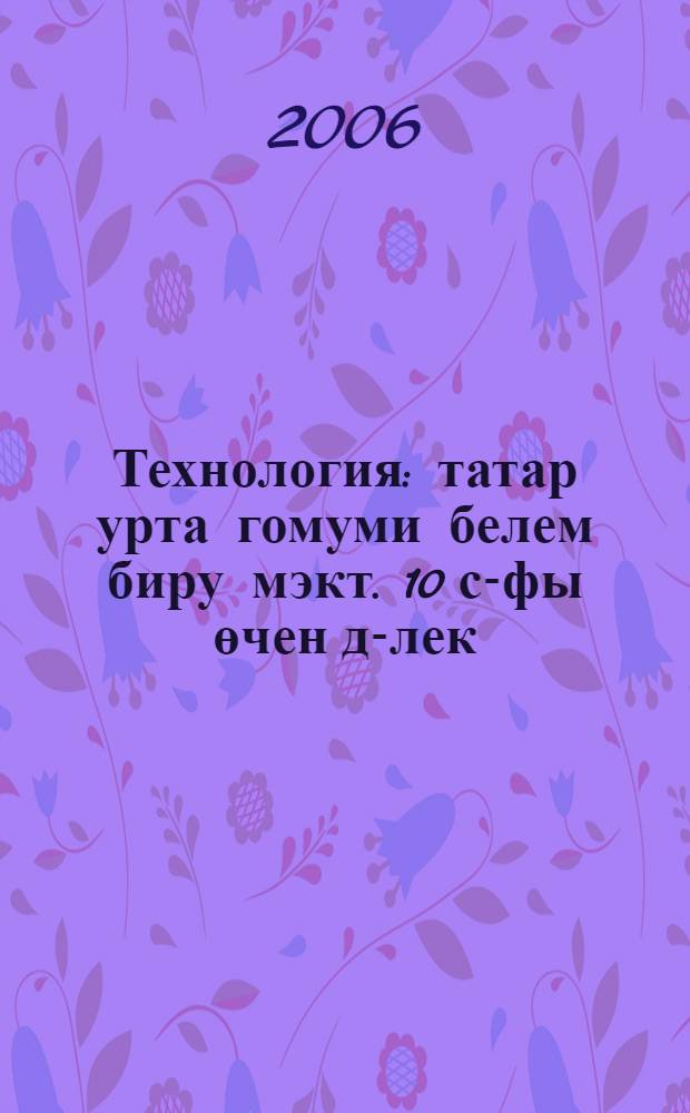 Технология : татар урта гомуми белем биру мэкт. 10 с-фы өчен д-лек = Технология