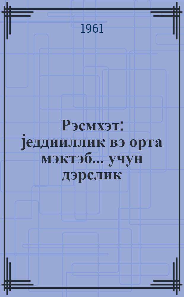 Рэсмхэт : jеддииллик вэ орта мэктэб ... учун дэрслик = Черчение