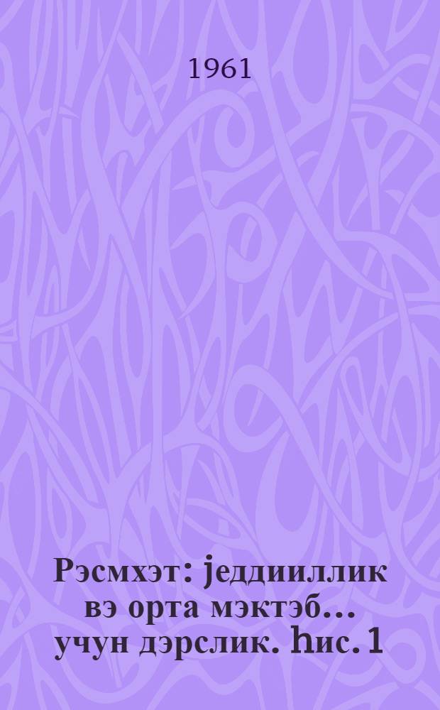 Рэсмхэт : jеддииллик вэ орта мэктэб ... учун дэрслик. hис. 1