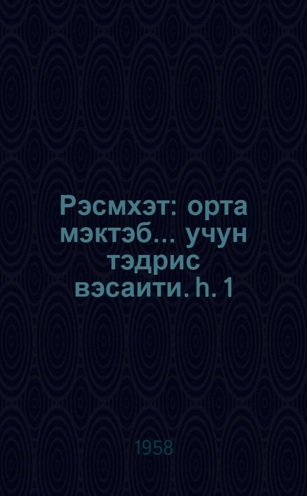 Рэсмхэт : орта мэктэб ... учун тэдрис вэсаити. h. 1