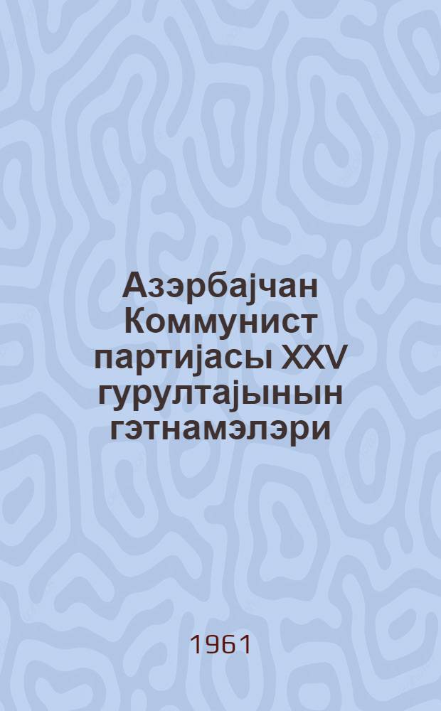 Азэрбаjчан Коммунист партиjасы XXV гурултаjынын гэтнамэлэри = Резолюции XXV съезда Коммунистической партии Азербайджана