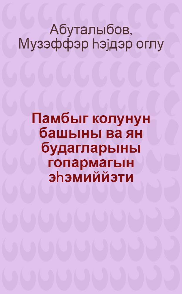 Памбыг колунун башыны ва ян будагларыны гопармагын эhэмиййэти = Что дает чеканка хлопчатника