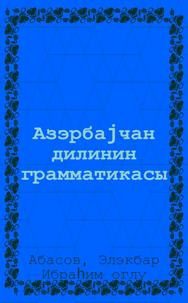 Азэрбаjчан дилинин грамматикасы : еддииллик вэ орта мэктэб... учун : h. 1. : фонетика, лексика вэ морфолок|ия : 5-6 синифлэри учун = Грамматика азербайджанского языка