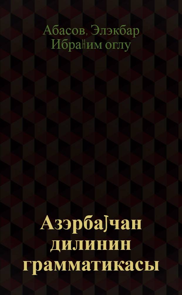 Азэрбаjчан дилинин грамматикасы : еддииллик вэ орта мэктэб... учун : h. 1. : фонетика вэ морфолок|ия : 5-6 синифлэри учун = Грамматика азербайджанского языка