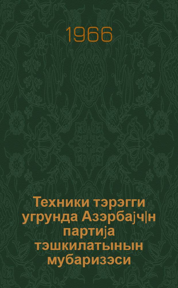 Техники тэрэгги угрунда Азэрбаjч|н партиjа тэшкилатынын мубаризэси = Борьба партийной организации Азербайджана за технический прогресс
