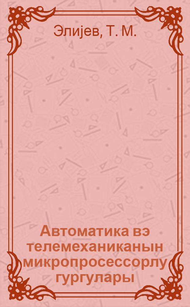 Автоматика вэ телемеханиканын микропросессорлу гургулары: структуру вэ амалиjjат системлэри : дэрс вэсаити = Микропроцессорные устройства автоматики и телемеханики