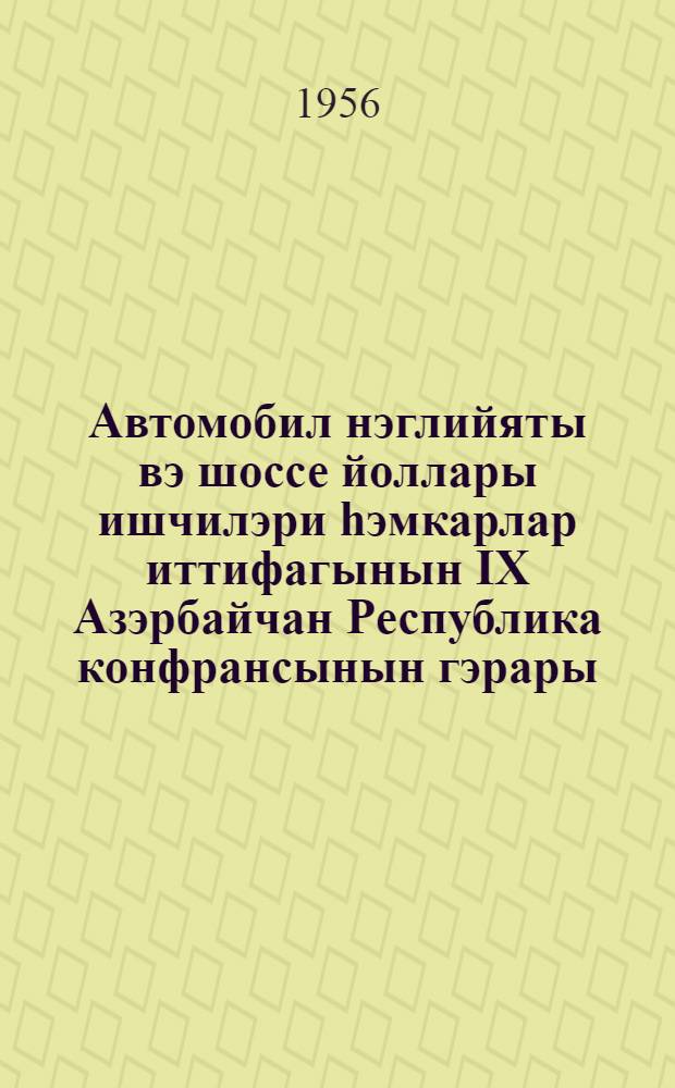 Автомобил нэглийяты вэ шоссе йоллары ишчилэри hэмкарлар иттифагынын IХ Азэрбайчан Республика конфрансынын гэрары = Постановление IХ Азербайджанской Республиканской конференции Профсоюза рабочих автотранспорта и шоссейных дорог