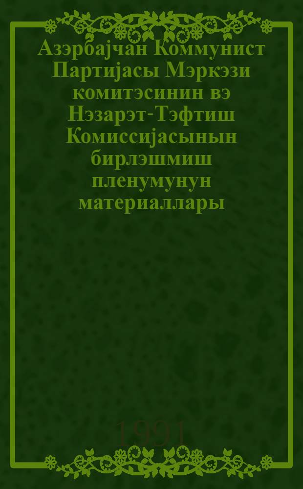 Азэрбаjчан Коммунист Партиjасы Мэркэзи комитэсинин вэ Нэзарэт-Тэфтиш Комиссиjасынын бирлэшмиш пленумунун материаллары : 15 иjул 1991-чи ил = Материалы объединенного Пленума ЦК КП и РКК (Ревизионно-контрольной комиссии) Азербайджана 15 июля 1991 г.