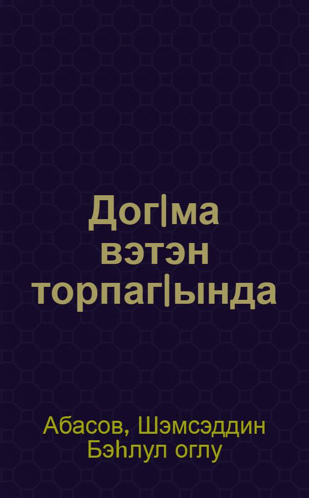 Дог|ма вэтэн торпаг|ында : очерк вэ hекайэлэр = На родной земле