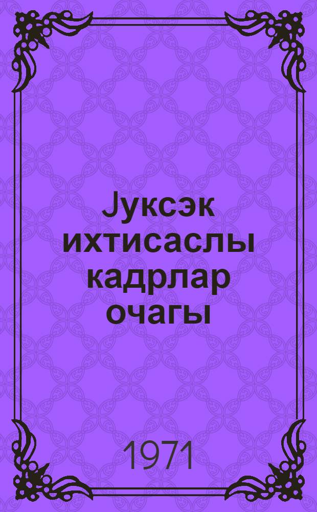 Jуксэк ихтисаслы кадрлар очагы : муhазирэчиjэ көмэк, элjазмасы hугугунда = Кузница инженерных кадров высшей квалификации