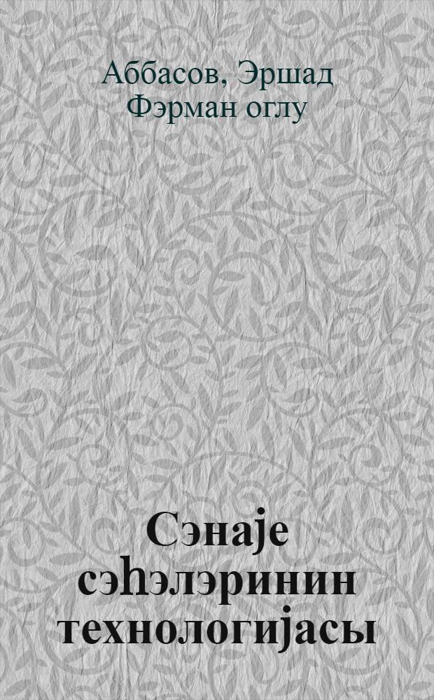 Сэнаjе сэhэлэринин технологиjасы; Металлуркиjа вэ машингаjирма сэнаjеси технолокиjасынын эсаслары: дэрс вэсаити / Э. Ф. Аббасов; АзССР Али вэ орта ихт. тэпс. наз-jи. Д. Бунjадзадэ ад. АХТ ин-ту = Технология отраслей промышленности; Основы технологии металлургической и машиностроительной промышленности