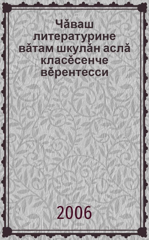 Чǎваш литературине вǎтам шкулǎн аслǎ класěсенче вěрентесси = Изучение чувашской литературы в старших классах средней школы