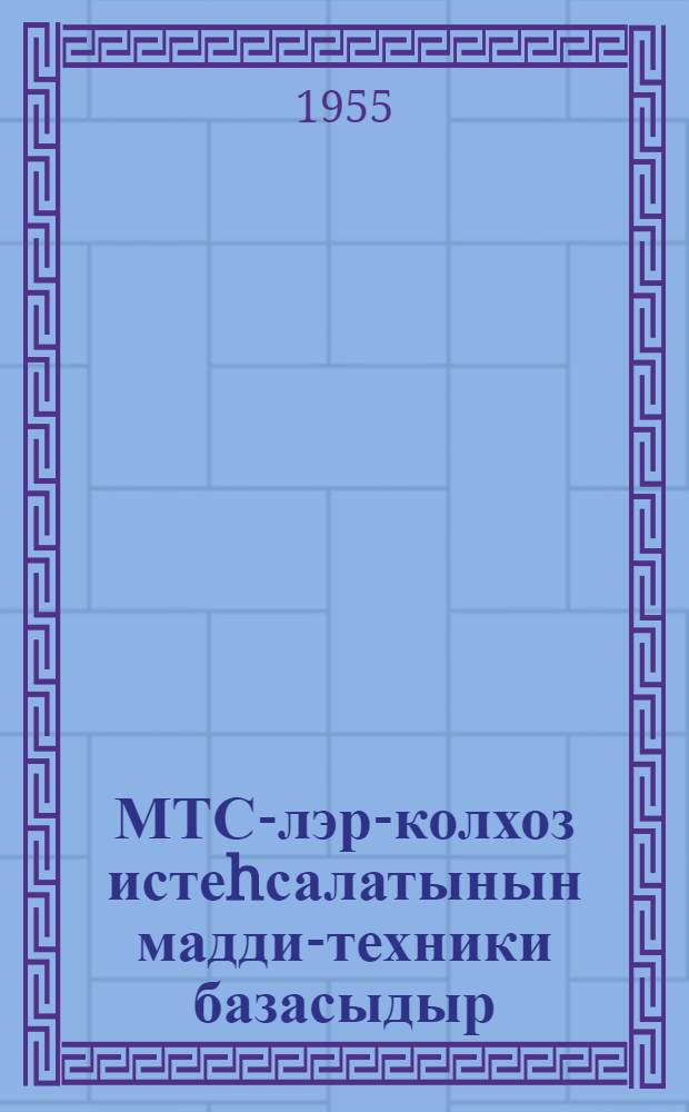 МТС-лэр-колхоз истеhсалатынын мадди-техники базасыдыр : (Бардэ МТС-нин иш тэчрубэси hаггында охунмуш муhазирэнин стенограмы) = МТС - материально-техническая база колхозного производства