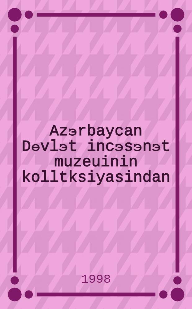 Azэrbaycan Dөvlэt incэsэnэt muzeuinin kolltksiyasindan : gэdim Azэrbaycan incэsэnэti = [Из коллекции Азербайджанского Государственного музея искусств