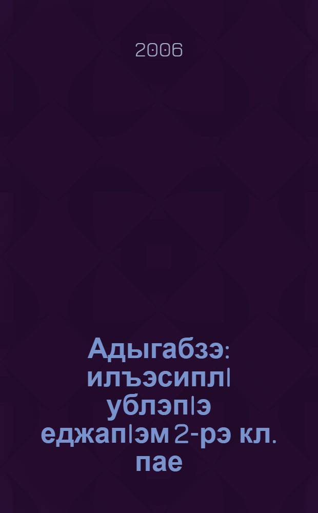 Адыгабзэ : илъэсиплI ублэпIэ еджапIэм 2-рэ кл. пае = Адыгейский язык