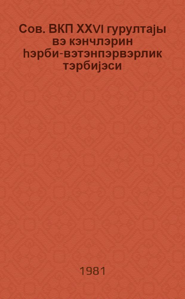 Сов. ВКП ХХVI гурултаjы вэ кэнчлэрин hэрби-вэтэнпэрвэрлик тэрбиjэси : муhазирэчиjэ көмэк = ХXVI съезд КПСС и военно-патриотическое воспитание молодежи