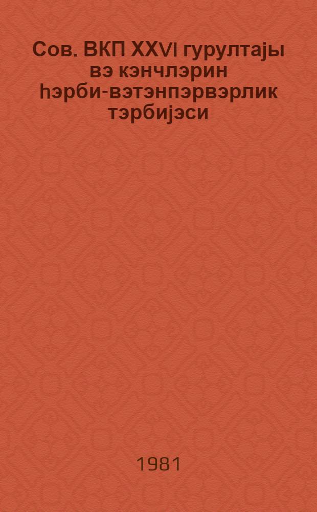 Сов. ВКП ХХVI гурултаjы вэ кэнчлэрин hэрби-вэтэнпэрвэрлик тэрбиjэси : муhазирэчиjэ көмэк = ХXVI съезд КПСС и военно-патриотическое воспитание молодежи