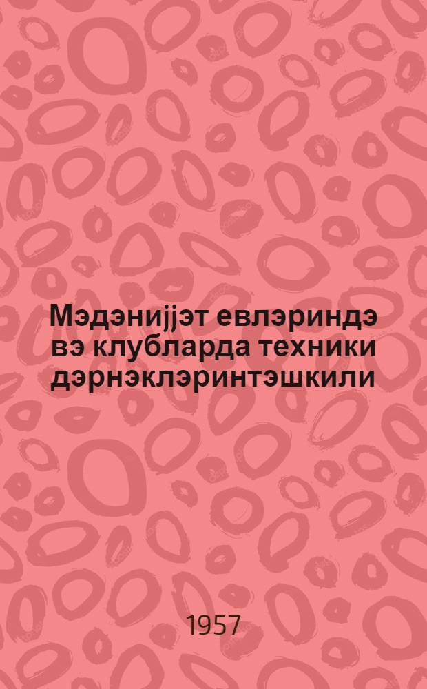 Мэдэниjjэт евлэриндэ вэ клубларда техники дэрнэклэринтэшкили = Организация технических кружков в домах культуры и клубах