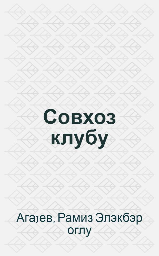 Совхоз клубу : масаллы раjонундакы Телман ад. совхоз клубунун иш тэчрубэсиндэн = Совхозный клуб