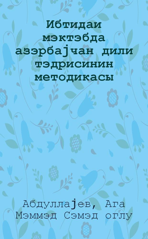 Ибтидаи мэктэбда азэрбаjчан дили тэдрисинин методикасы = Методика преподавания азербайджанского языка в начальной школе