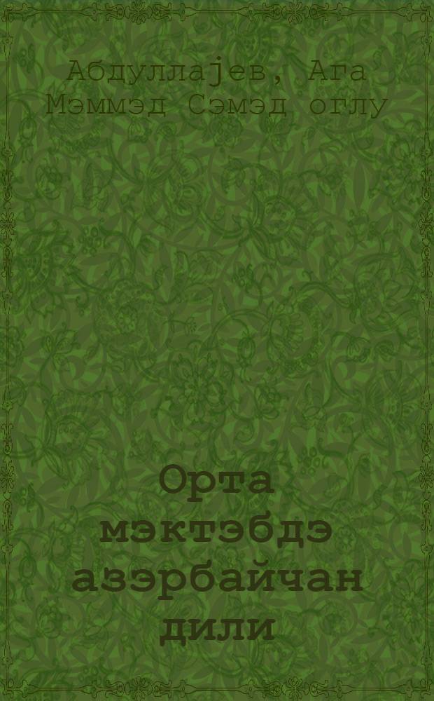 Орта мэктэбдэ азэрбайчан дили : (методик вэсаит) : али мэктэб тэлэбалэри вэ орта мэктэб муэллимлэрина көмэк = Азербайджанский язык в средней школе