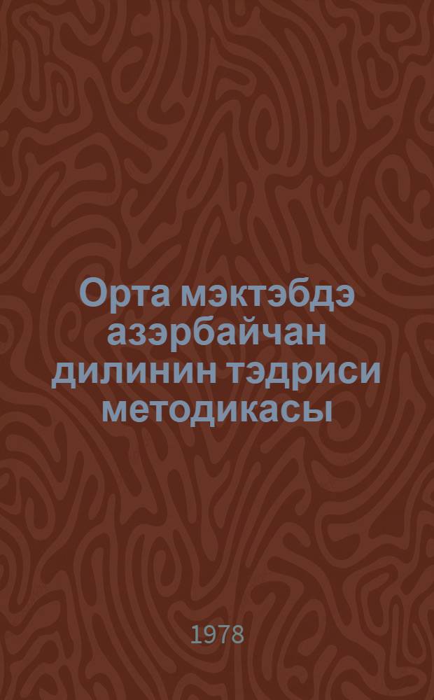 Орта мэктэбдэ азэрбайчан дилинин тэдриси методикасы : (али мектеб тэлэбалэри учун дэрслик) = Методика преподавания азербайджанского языка в средней школе