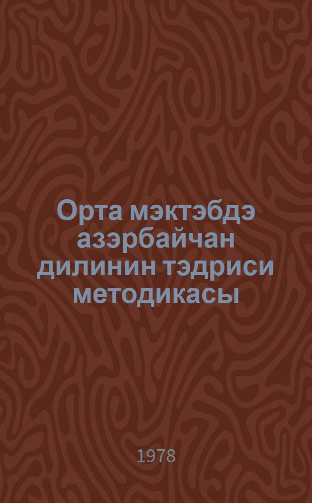 Орта мэктэбдэ азэрбайчан дилинин тэдриси методикасы : (али мектеб тэлэбалэри учун дэрслик) = Методика преподавания азербайджанского языка в средней школе