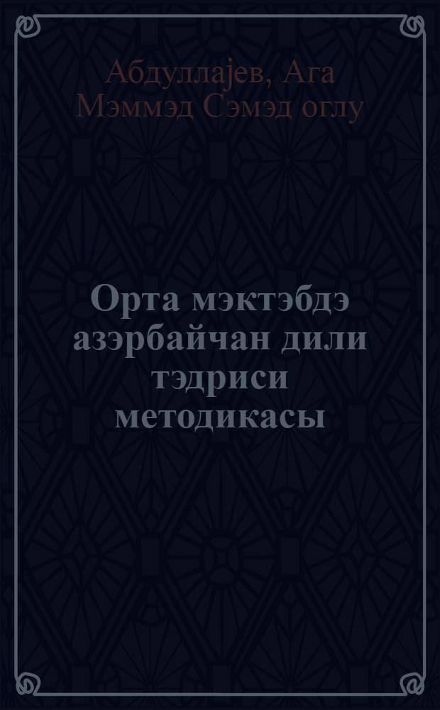 Орта мэктэбдэ азэрбайчан дили тэдриси методикасы : али мэктэб тэлэбалэри учун дэрс вэсанти = Методика преподавания азербайджанского языка в средней школе