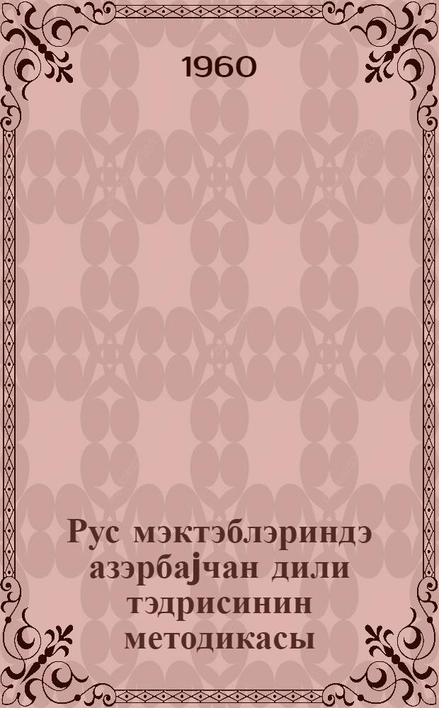 Рус мэктэблэриндэ азэрбаjчан дили тэдрисинин методикасы : педагожи ин-тут тэлэбэлэри учун тэдрис вэсаити = Методика преподавания азербайджанского языка в русских школах