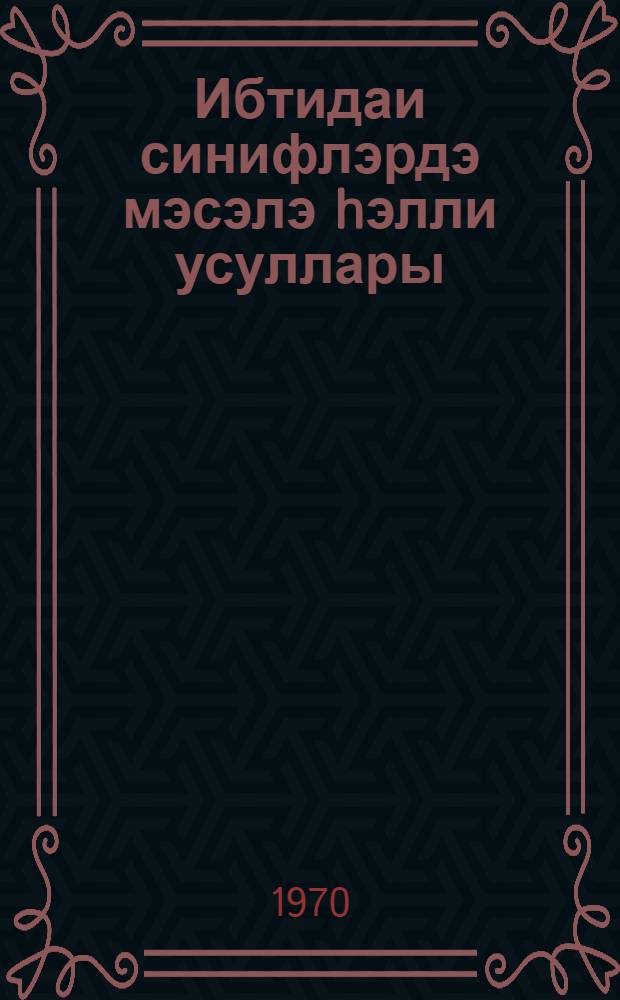 Ибтидаи синифлэрдэ мэсэлэ hэлли усуллары : методик вэсаит = Решение задач в начальных классах