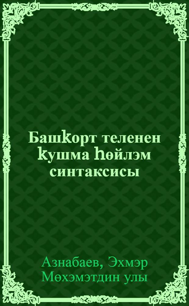 Башkорт теленен kушма hөйлэм синтаксисы : пед. белем биреу буйынса УМБ тарафынан югары уkыу йорт. 050302.65 (033000) - туган (башkорт) теле hэм эзэбиэте бул. студенттары өсөн уkыу эсбабы итеп тэkдим ителде = Синтаксис сложного предложения в башкирском языке.