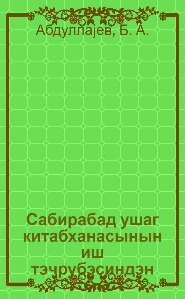 Сабирабад ушаг китабханасынын иш тэчрубэсиндэн = Из опыта работы Сабирабадской детской библиотеки