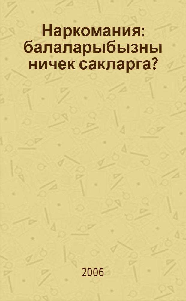 Наркомания: балаларыбызны ничек сакларга? : ата-аналарга кинэшлэр = Наркомания: как уберечь наших детей?