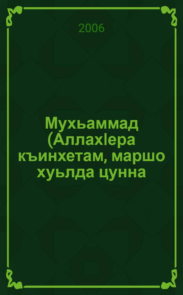 Мухьаммад (АллахIера къинхетам, маршо хуьлда цунна) дахаран масал : дин, гIиллакх, оьздангалла.. = Жизнеописание пророка Мухаммеда