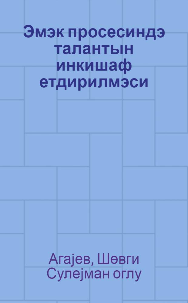 Эмэк просесиндэ талантын инкишаф етдирилмэси = Развитие таланта в процессе труда
